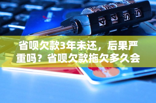 省呗欠款3年未还，后果严重吗？省呗欠款拖欠多久会被追究法律责任？