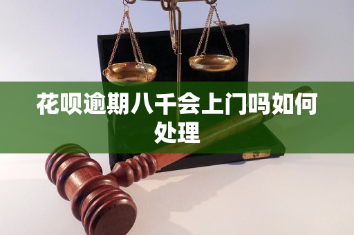 花呗逾期八千会上门吗如何处理