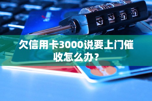 欠信用卡3000说要上门催收怎么办？