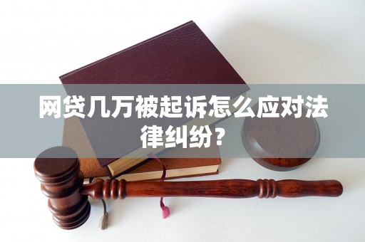 网贷几万被起诉怎么应对法律纠纷？