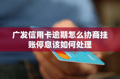 广发信用卡逾期怎么协商挂账停息该如何处理