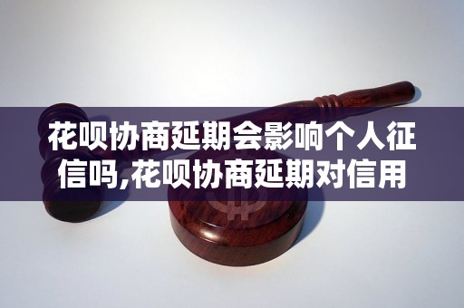 花呗协商延期会影响个人征信吗,花呗协商延期对信用记录有什么影响