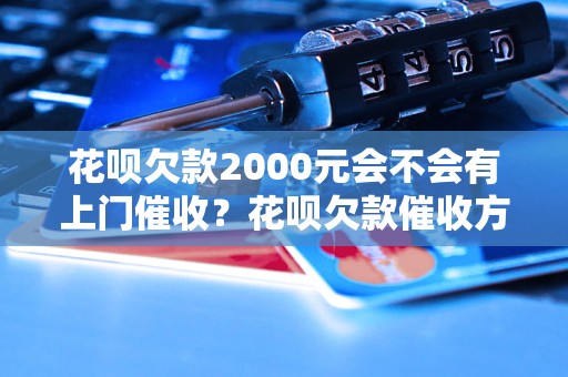 花呗欠款2000元会不会有上门催收？花呗欠款催收方式有哪些？