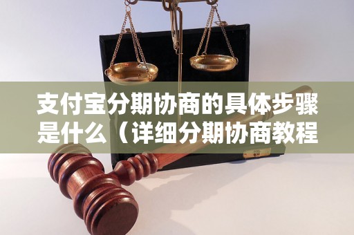 支付宝分期协商的具体步骤是什么（详细分期协商教程）