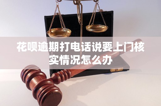 花呗逾期打电话说要上门核实情况怎么办