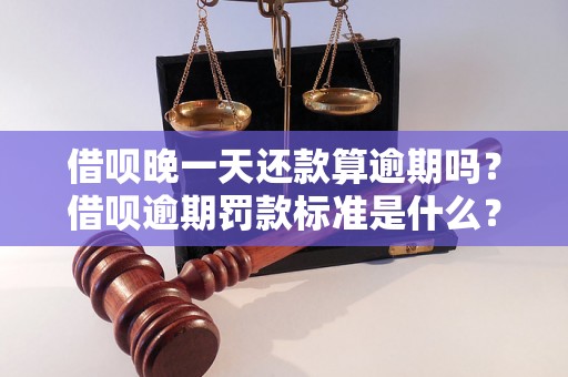 借呗晚一天还款算逾期吗？借呗逾期罚款标准是什么？