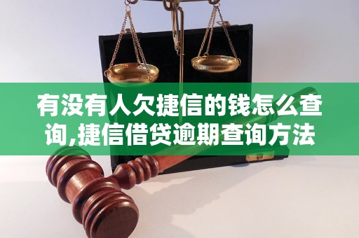 有没有人欠捷信的钱怎么查询,捷信借贷逾期查询方法