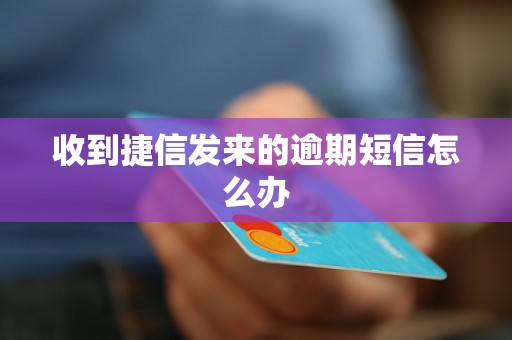 收到捷信发来的逾期短信怎么办