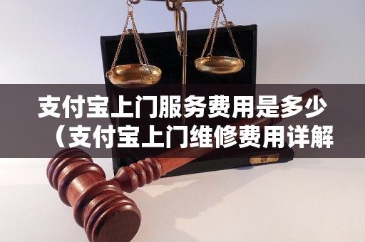 支付宝上门服务费用是多少（支付宝上门维修费用详解）