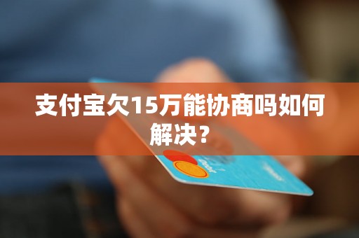 支付宝欠15万能协商吗如何解决？