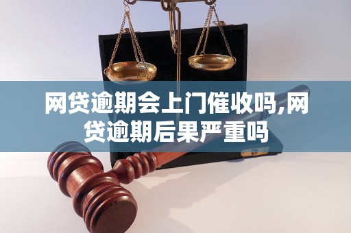 网贷逾期会上门催收吗,网贷逾期后果严重吗