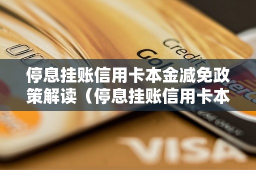 停息挂账信用卡本金减免政策解读（停息挂账信用卡本金减免规定详解）