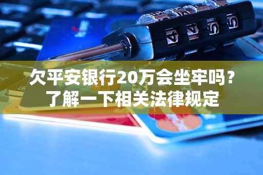 欠平安银行20万会坐牢吗？了解一下相关法律规定