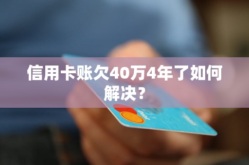 信用卡账欠40万4年了如何解决？