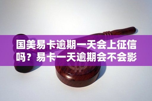 国美易卡逾期一天会上征信吗？易卡一天逾期会不会影响征信记录