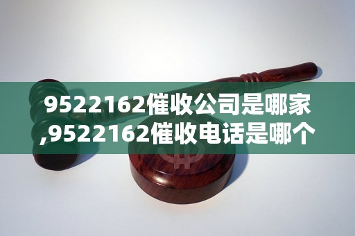 9522162催收公司是哪家,9522162催收电话是哪个公司