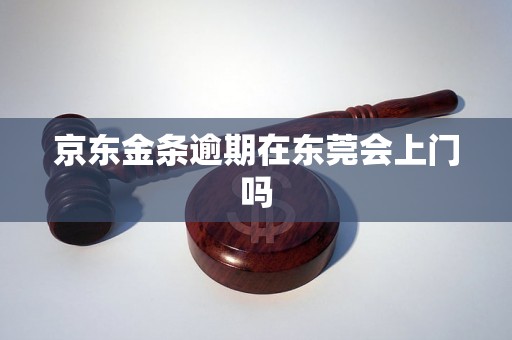 京东金条逾期在东莞会上门吗