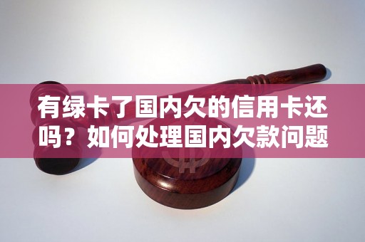 有绿卡了国内欠的信用卡还吗？如何处理国内欠款问题？