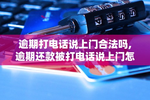 逾期打电话说上门合法吗,逾期还款被打电话说上门怎么办