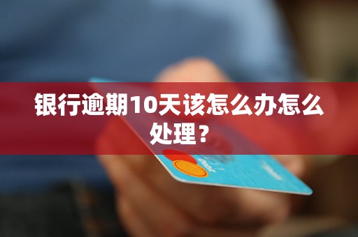 银行逾期10天该怎么办怎么处理？