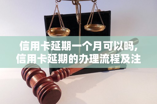 信用卡延期一个月可以吗,信用卡延期的办理流程及注意事项