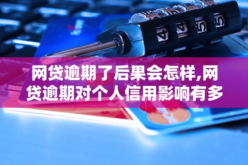 网贷逾期了后果会怎样,网贷逾期对个人信用影响有多大