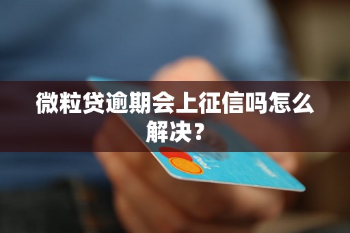 微粒贷逾期会上征信吗怎么解决？