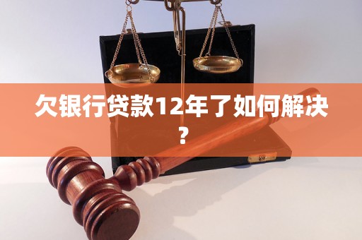 欠银行贷款12年了如何解决？