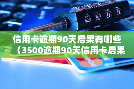 信用卡逾期90天后果有哪些（3500逾期90天信用卡后果详解）