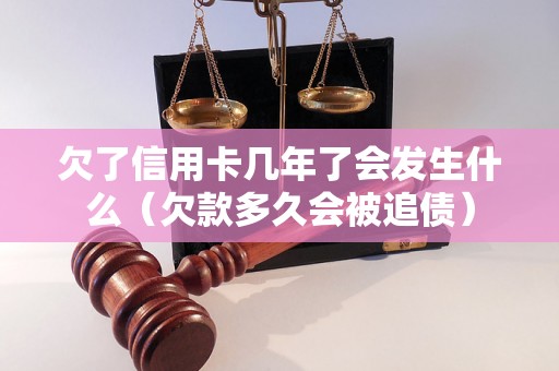 欠了信用卡几年了会发生什么（欠款多久会被追债）