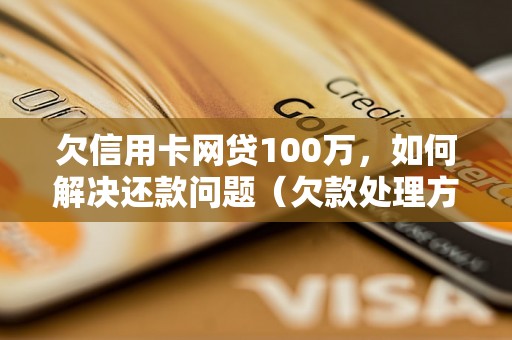 欠信用卡网贷100万，如何解决还款问题（欠款处理方法详解）