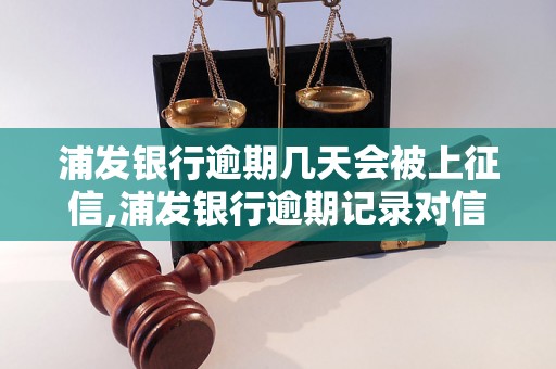 浦发银行逾期几天会被上征信,浦发银行逾期记录对信用影响大吗