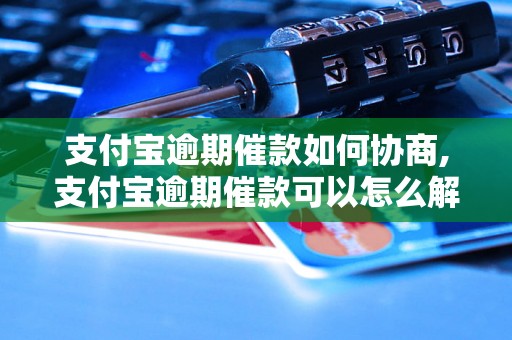 支付宝逾期催款如何协商,支付宝逾期催款可以怎么解决