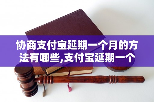 协商支付宝延期一个月的方法有哪些,支付宝延期一个月的具体操作步骤