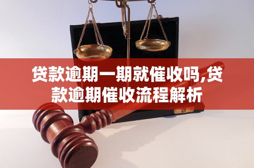 贷款逾期一期就催收吗,贷款逾期催收流程解析