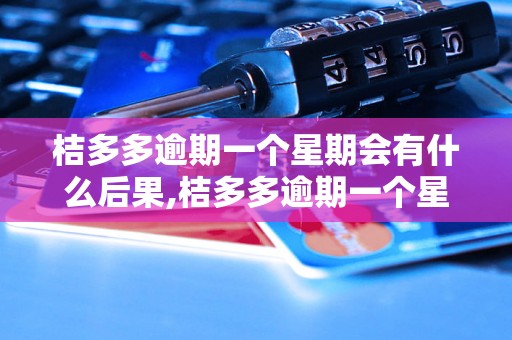 桔多多逾期一个星期会有什么后果,桔多多逾期一个星期怎么处理