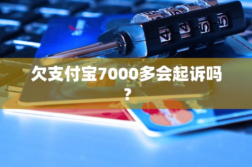 欠支付宝7000多会起诉吗？