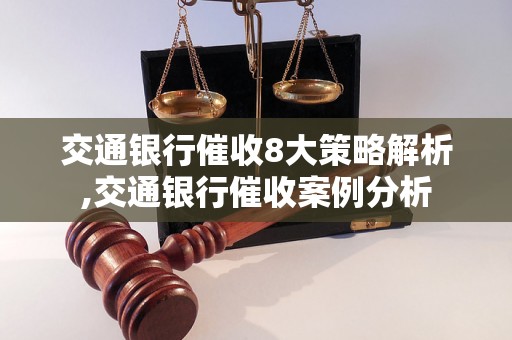 交通银行催收8大策略解析,交通银行催收案例分析