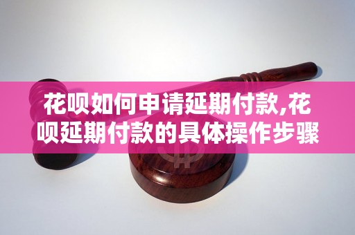 花呗如何申请延期付款,花呗延期付款的具体操作步骤