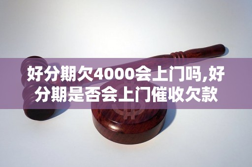 好分期欠4000会上门吗,好分期是否会上门催收欠款