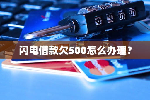 闪电借款欠500怎么办理？