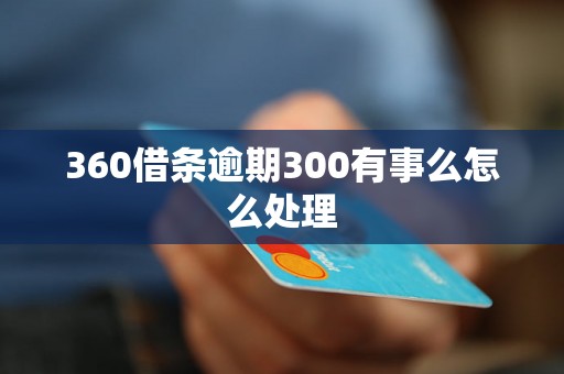 360借条逾期300有事么怎么处理