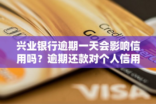 兴业银行逾期一天会影响信用吗？逾期还款对个人信用有什么影响？