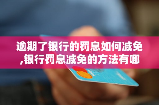 逾期了银行的罚息如何减免,银行罚息减免的方法有哪些