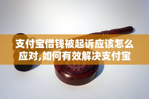 支付宝借钱被起诉应该怎么应对,如何有效解决支付宝借钱引发的法律纠纷