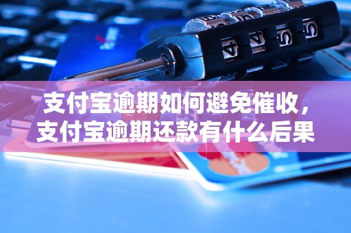 支付宝逾期如何避免催收，支付宝逾期还款有什么后果