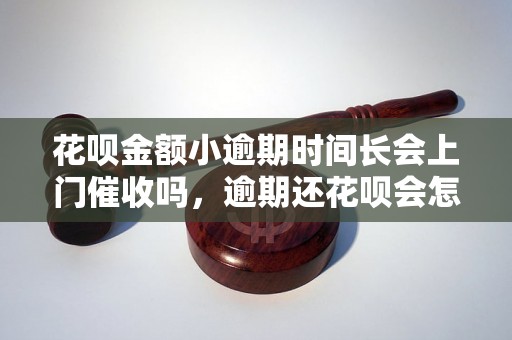 花呗金额小逾期时间长会上门催收吗，逾期还花呗会怎样