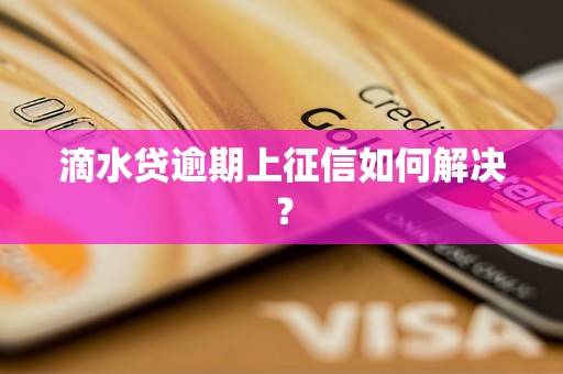 滴水贷逾期上征信如何解决？