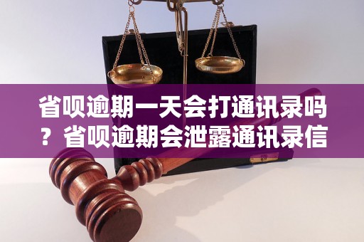 省呗逾期一天会打通讯录吗？省呗逾期会泄露通讯录信息吗？