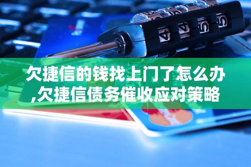 欠捷信的钱找上门了怎么办,欠捷信债务催收应对策略